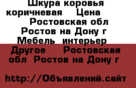 Шкура коровья коричневая  › Цена ­ 10 000 - Ростовская обл., Ростов-на-Дону г. Мебель, интерьер » Другое   . Ростовская обл.,Ростов-на-Дону г.